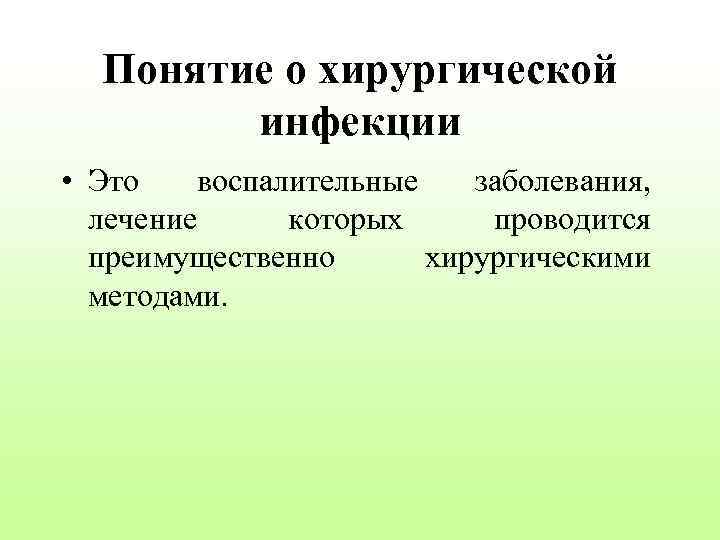 Понятие о хирургической инфекции • Это воспалительные заболевания, лечение которых проводится преимущественно хирургическими методами.