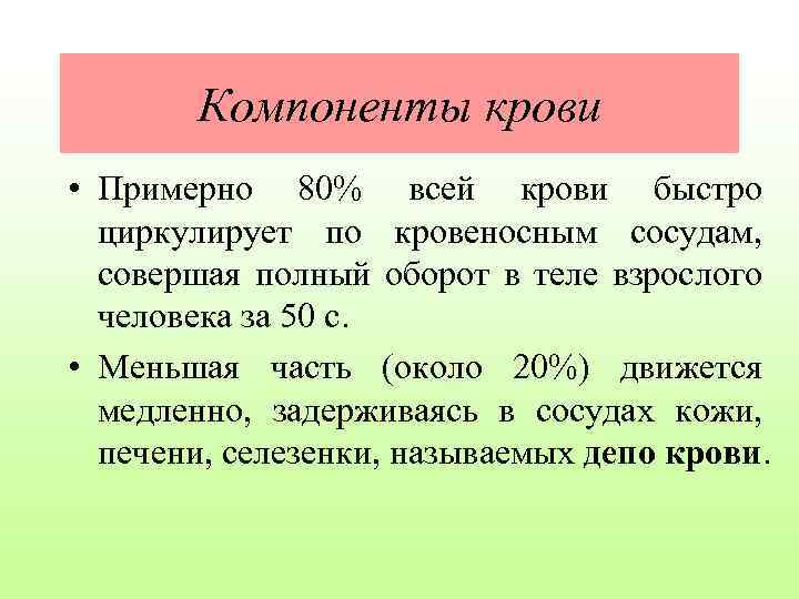 Компоненты крови • Примерно 80% всей крови быстро циркулирует по кровеносным сосудам, совершая полный