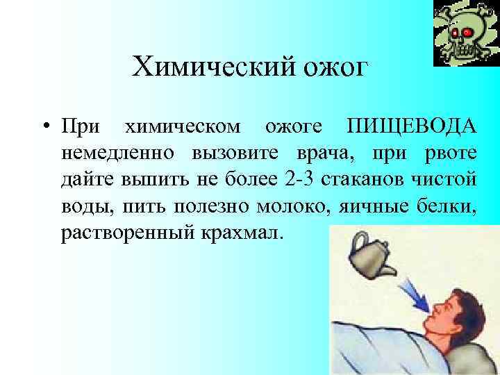 Химический ожог • При химическом ожоге ПИЩЕВОДА немедленно вызовите врача, при рвоте дайте выпить