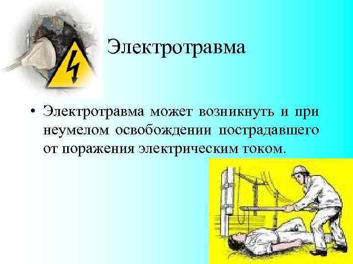 Электротравма • Электротравма может возникнуть и при неумелом освобождении пострадавшего от поражения электрическим током.