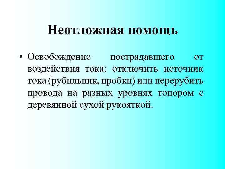 Неотложная помощь • Освобождение пострадавшего от воздействия тока: отключить источник тока (рубильник, пробки) или