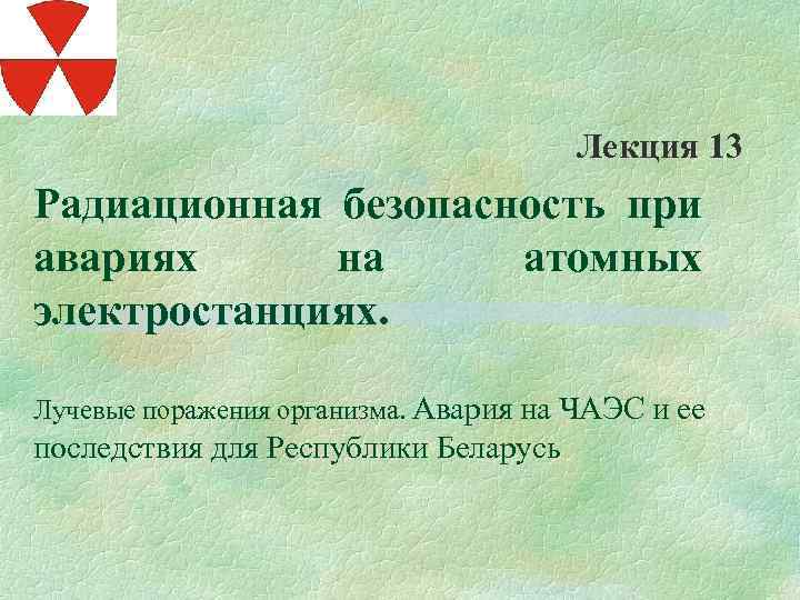 Лекция 13 Радиационная безопасность при авариях на атомных электростанциях. Лучевые поражения организма. Авария на