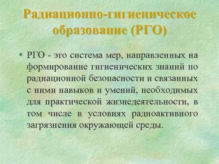 Радиационно-гигиеническое образование (РГО) § РГО - это система мер, направленных на формирование гигиенических знаний