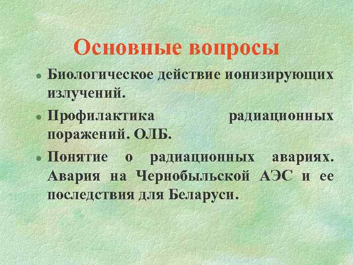 Основные вопросы l l l Биологическое действие ионизирующих излучений. Профилактика радиационных поражений. ОЛБ. Понятие