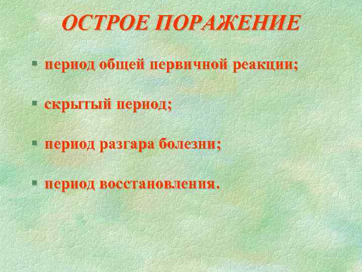 ОСТРОЕ ПОРАЖЕНИЕ § период общей первичной реакции; § скрытый период; § период разгара болезни;