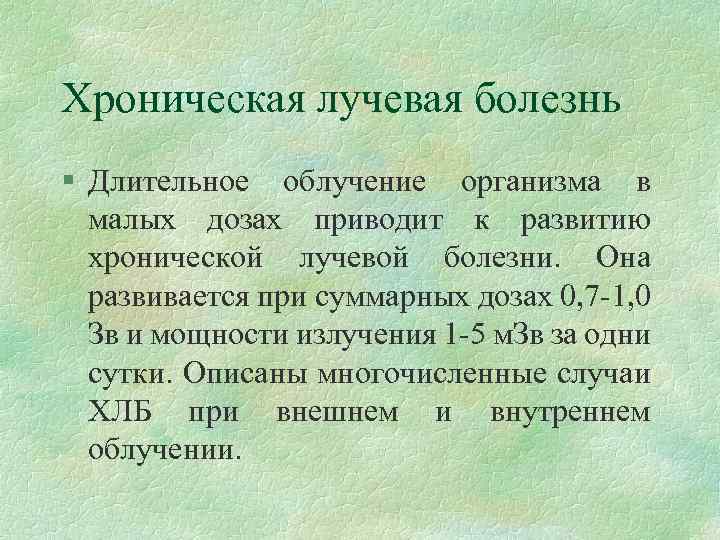 Хроническая лучевая болезнь § Длительное облучение организма в малых дозах приводит к развитию хронической