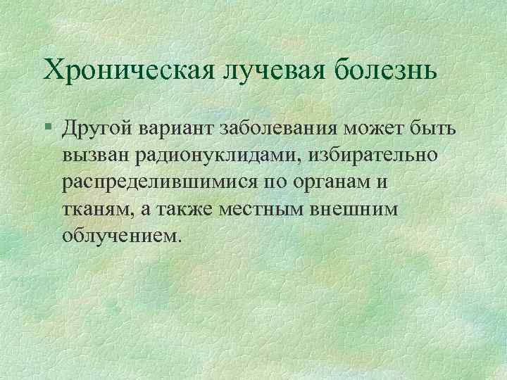 Хроническая лучевая болезнь § Другой вариант заболевания может быть вызван радионуклидами, избирательно распределившимися по