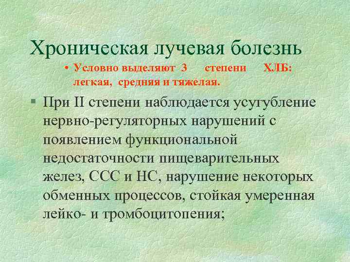 Хроническая лучевая болезнь • Условно выделяют 3 степени легкая, средняя и тяжелая. ХЛБ: §