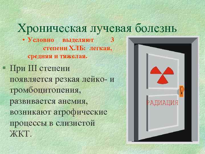 Хроническая лучевая болезнь • Условно выделяют 3 степени ХЛБ: легкая, средняя и тяжелая. §