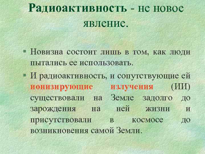 Радиоактивность - не новое явление. § Новизна состоит лишь в том, как люди пытались