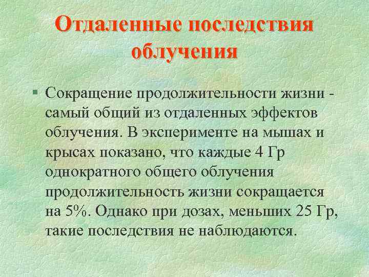 Отдаленные последствия облучения § Сокращение продолжительности жизни самый общий из отдаленных эффектов облучения. В