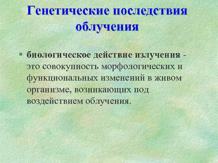 Генетические последствия облучения § биологическое действие излучения это совокупность морфологических и функциональных изменений в