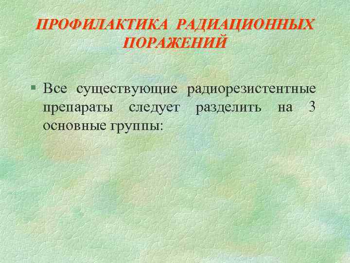 ПРОФИЛАКТИКА РАДИАЦИОННЫХ ПОРАЖЕНИЙ § Все существующие радиорезистентные препараты следует разделить на 3 основные группы: