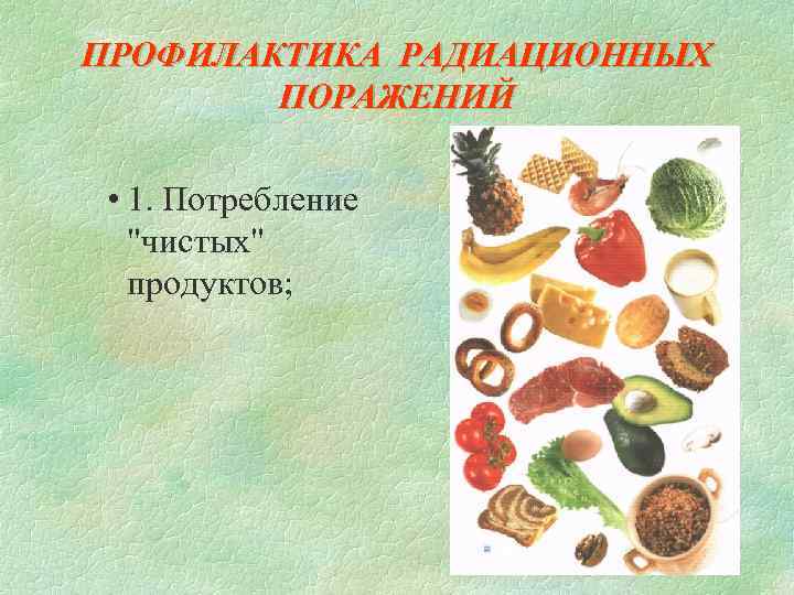 ПРОФИЛАКТИКА РАДИАЦИОННЫХ ПОРАЖЕНИЙ • 1. Потребление "чистых" продуктов; 