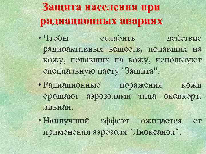 Защита населения при радиационных авариях • Чтобы ослабить действие радиоактивных веществ, попавших на кожу,