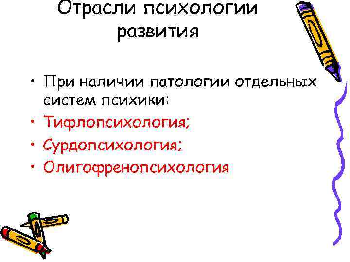 Отрасли психологии развития • При наличии патологии отдельных систем психики: • Тифлопсихология; • Сурдопсихология;
