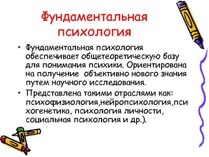 Фундаментальная психология • Фундаментальная психология обеспечивает общетеоретическую базу для понимания психики. Ориентирована на получение