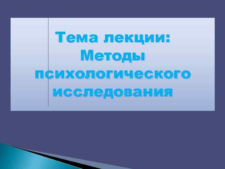 Тема лекции: Методы психологического исследования 