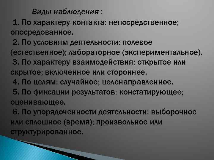 Виды наблюдения : 1. По характеру контакта: непосредственное; опосредованное. 2. По условиям деятельности: полевое