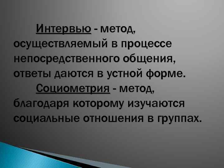 Интервью - метод, осуществляемый в процессе непосредственного общения, ответы даются в устной форме. Социометрия