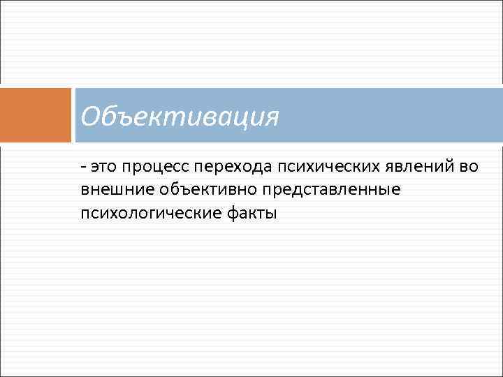 Объективация - это процесс перехода психических явлений во внешние объективно представленные психологические факты 