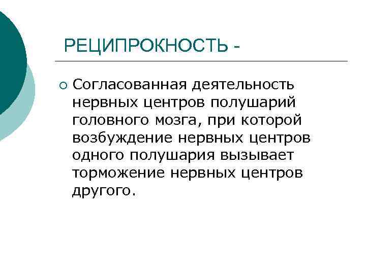 РЕЦИПРОКНОСТЬ ¡ Согласованная деятельность нервных центров полушарий головного мозга, при которой возбуждение нервных центров