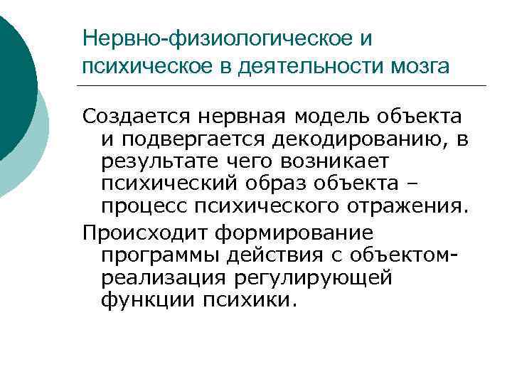 Нервно-физиологическое и психическое в деятельности мозга Создается нервная модель объекта и подвергается декодированию, в