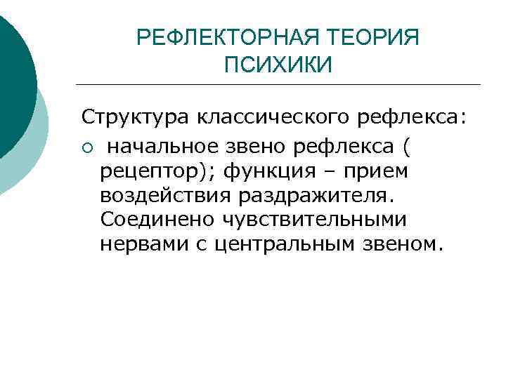 РЕФЛЕКТОРНАЯ ТЕОРИЯ ПСИХИКИ Структура классического рефлекса: ¡ начальное звено рефлекса ( рецептор); функция –