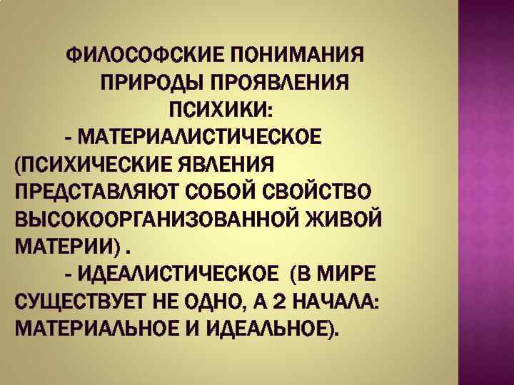 ФИЛОСОФСКИЕ ПОНИМАНИЯ ПРИРОДЫ ПРОЯВЛЕНИЯ ПСИХИКИ: - МАТЕРИАЛИСТИЧЕСКОЕ (ПСИХИЧЕСКИЕ ЯВЛЕНИЯ ПРЕДСТАВЛЯЮТ СОБОЙ СВОЙСТВО ВЫСОКООРГАНИЗОВАННОЙ ЖИВОЙ