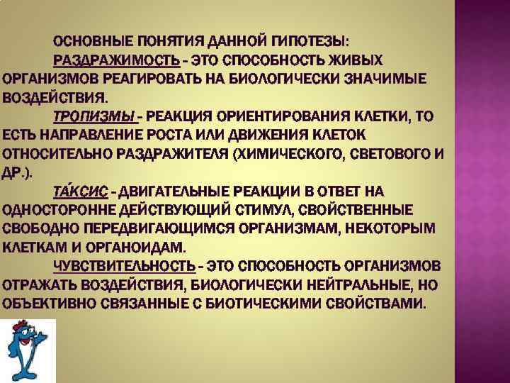 ОСНОВНЫЕ ПОНЯТИЯ ДАННОЙ ГИПОТЕЗЫ: РАЗДРАЖИМОСТЬ - ЭТО СПОСОБНОСТЬ ЖИВЫХ ОРГАНИЗМОВ РЕАГИРОВАТЬ НА БИОЛОГИЧЕСКИ ЗНАЧИМЫЕ