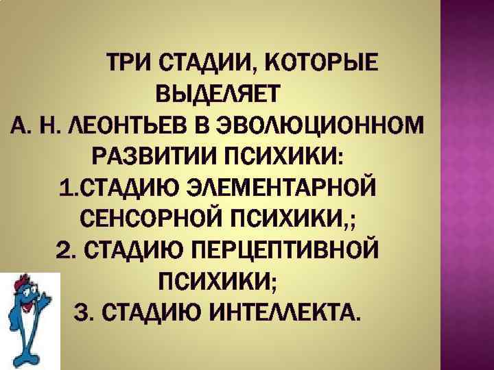 ТРИ СТАДИИ, КОТОРЫЕ ВЫДЕЛЯЕТ А. Н. ЛЕОНТЬЕВ В ЭВОЛЮЦИОННОМ РАЗВИТИИ ПСИХИКИ: 1. СТАДИЮ ЭЛЕМЕНТАРНОЙ