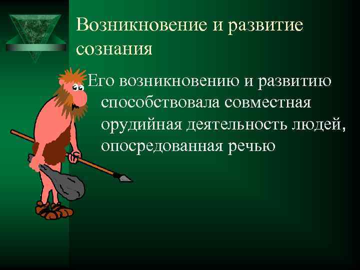 Возникновение и развитие сознания Его возникновению и развитию способствовала совместная орудийная деятельность людей, опосредованная