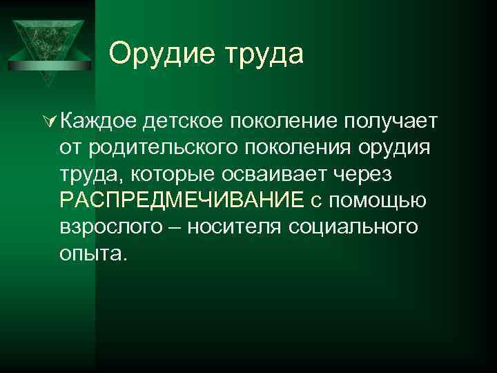 Орудие труда Ú Каждое детское поколение получает от родительского поколения орудия труда, которые осваивает