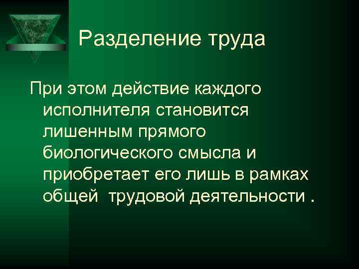 Разделение труда При этом действие каждого исполнителя становится лишенным прямого биологического смысла и приобретает