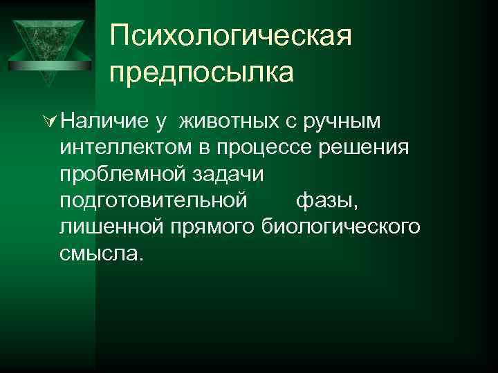 Психологическая предпосылка Ú Наличие у животных с ручным интеллектом в процессе решения проблемной задачи