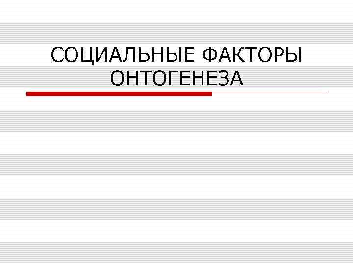СОЦИАЛЬНЫЕ ФАКТОРЫ ОНТОГЕНЕЗА 