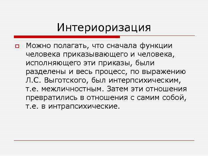 Интериоризация o Можно полагать, что сначала функции человека приказывающего и человека, исполняющего эти приказы,