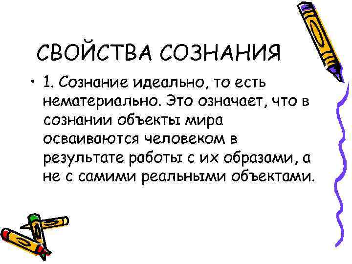 СВОЙСТВА СОЗНАНИЯ • 1. Сознание идеально, то есть нематериально. Это означает, что в сознании
