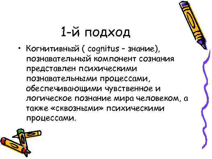 1 -й подход • Когнитивный ( cognitus – знание), познавательный компонент сознания представлен психическими