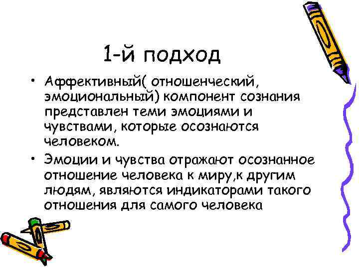 1 -й подход • Аффективный( отношенческий, эмоциональный) компонент сознания представлен теми эмоциями и чувствами,