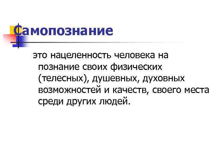 Самопознание это нацеленность человека на познание своих физических (телесных), душевных, духовных возможностей и качеств,