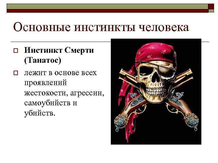 Основные инстинкты человека o o Инстинкт Смерти (Танатос) лежит в основе всех проявлений жестокости,