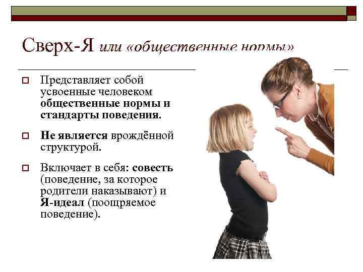 Сверх-Я или «общественные нормы» o Представляет собой усвоенные человеком общественные нормы и стандарты поведения.