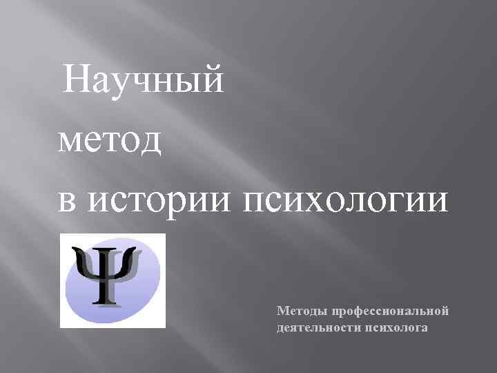 Научный метод в истории психологии Методы профессиональной деятельности психолога 