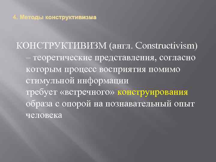 4. КОНСТРУКТИВИЗМ (англ. Constructivism) – теоретические представления, согласно которым процесс восприятия помимо стимульной информации