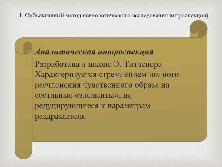 1. Субъективный метод психологического исследования интроспекция) Аналитическая интроспекция Разработана в школе Э. Титченера Характеризуется