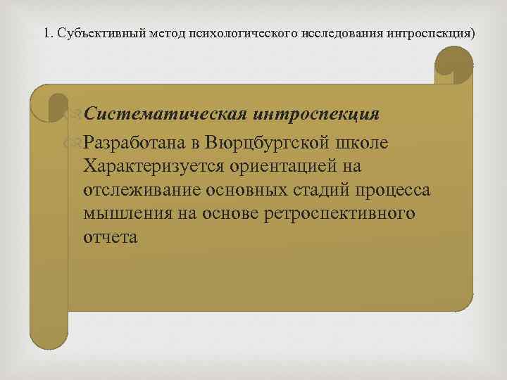 1. Субъективный метод психологического исследования интроспекция) Систематическая интроспекция Разработана в Вюрцбургской школе Характеризуется ориентацией
