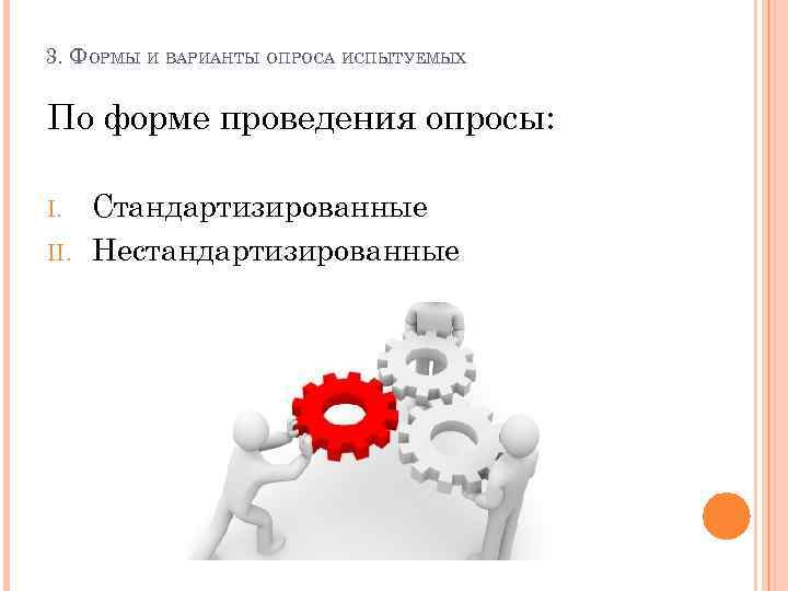 3. ФОРМЫ И ВАРИАНТЫ ОПРОСА ИСПЫТУЕМЫХ По форме проведения опросы: I. II. Стандартизированные Нестандартизированные