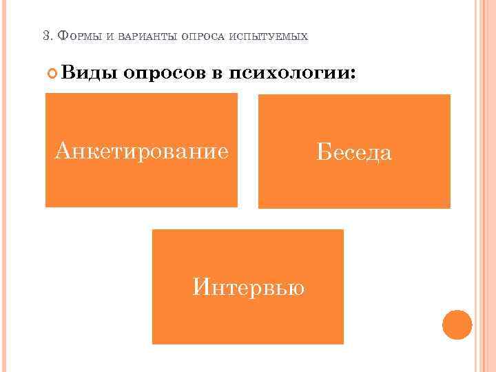 3. ФОРМЫ И ВАРИАНТЫ ОПРОСА ИСПЫТУЕМЫХ Виды опросов в психологии: Анкетирование Интервью Беседа 