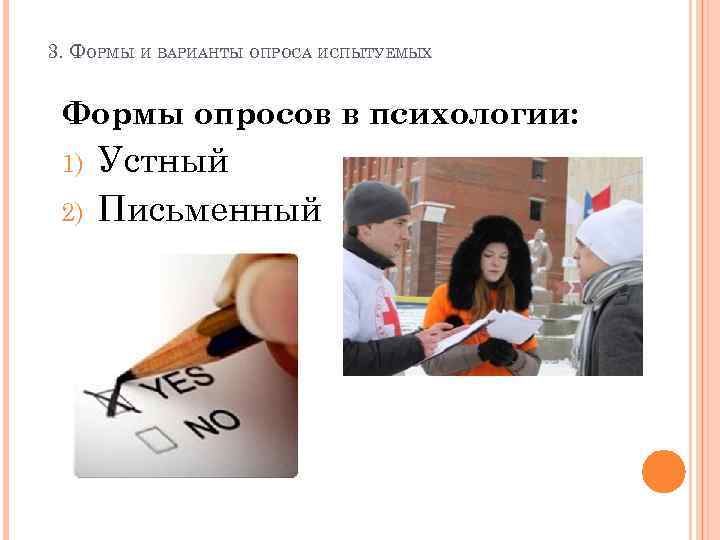 3. ФОРМЫ И ВАРИАНТЫ ОПРОСА ИСПЫТУЕМЫХ Формы опросов в психологии: 1) 2) Устный Письменный